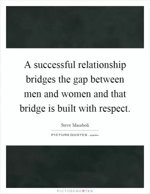 A successful relationship bridges the gap between men and women and that bridge is built with respect Picture Quote #1