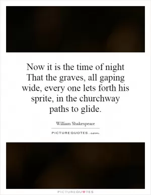 Now it is the time of night That the graves, all gaping wide, every one lets forth his sprite, in the churchway paths to glide Picture Quote #1