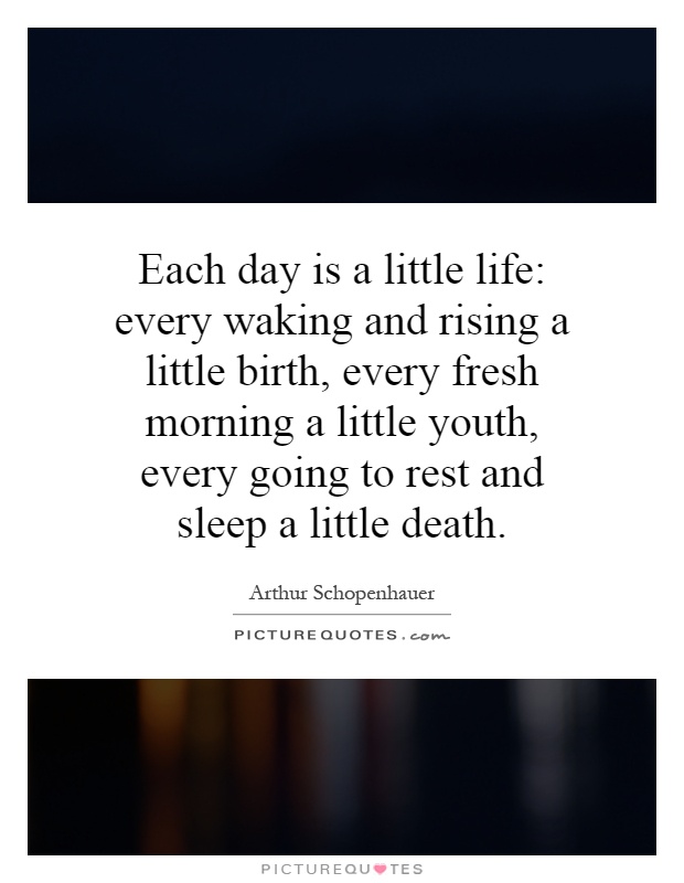 Each day is a little life: every waking and rising a little birth, every fresh morning a little youth, every going to rest and sleep a little death Picture Quote #1