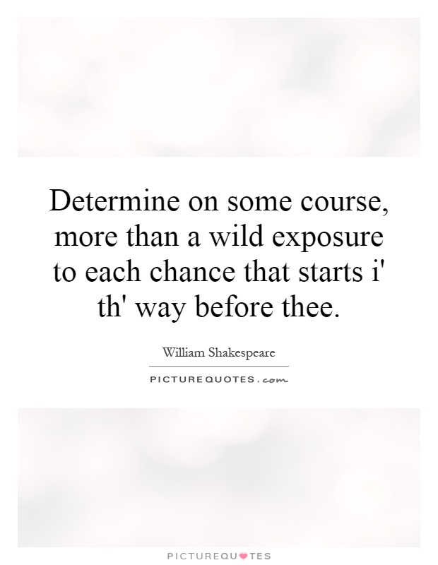 Determine on some course, more than a wild exposure to each chance that starts i' th' way before thee Picture Quote #1