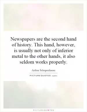 Newspapers are the second hand of history. This hand, however, is usually not only of inferior metal to the other hands, it also seldom works properly Picture Quote #1
