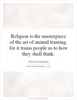 Religion is the masterpiece of the art of animal training, for it trains people as to how they shall think Picture Quote #1