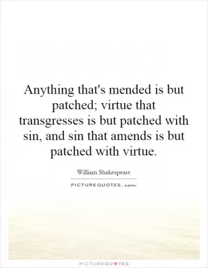 Anything that's mended is but patched; virtue that transgresses is but patched with sin, and sin that amends is but patched with virtue Picture Quote #1