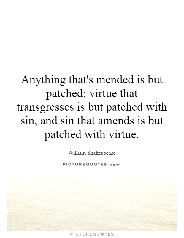 Anything that's mended is but patched; virtue that transgresses is but patched with sin, and sin that amends is but patched with virtue Picture Quote #1