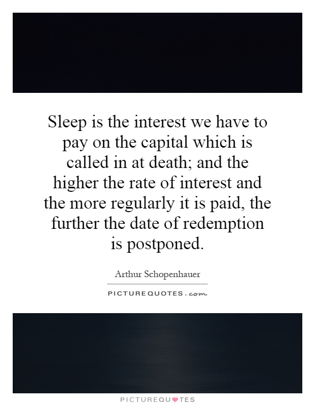Sleep is the interest we have to pay on the capital which is called in at death; and the higher the rate of interest and the more regularly it is paid, the further the date of redemption is postponed Picture Quote #1