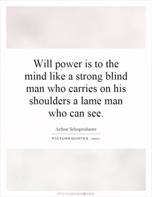 Will power is to the mind like a strong blind man who carries on his shoulders a lame man who can see Picture Quote #1