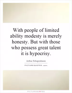With people of limited ability modesty is merely honesty. But with those who possess great talent it is hypocrisy Picture Quote #1