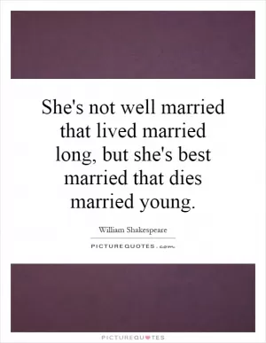 She's not well married that lived married long, but she's best married that dies married young Picture Quote #1
