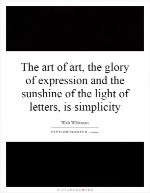 The art of art, the glory of expression and the sunshine of the light of letters, is simplicity Picture Quote #1