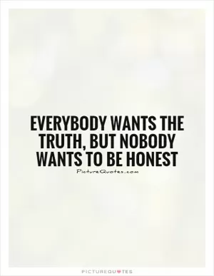 Everybody wants the truth, but nobody wants to be honest Picture Quote #1