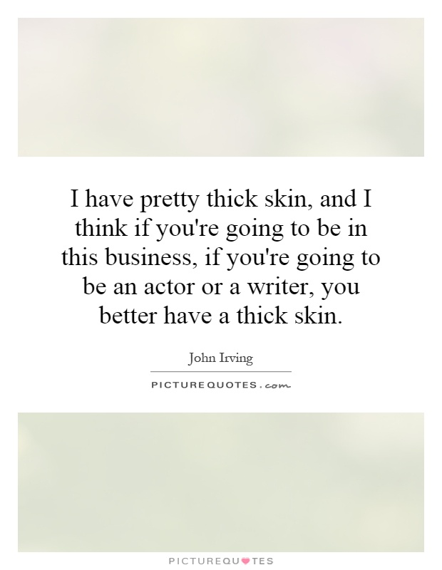 I have pretty thick skin, and I think if you're going to be in this business, if you're going to be an actor or a writer, you better have a thick skin Picture Quote #1