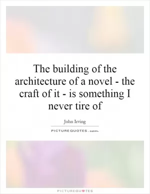 The building of the architecture of a novel - the craft of it - is something I never tire of Picture Quote #1