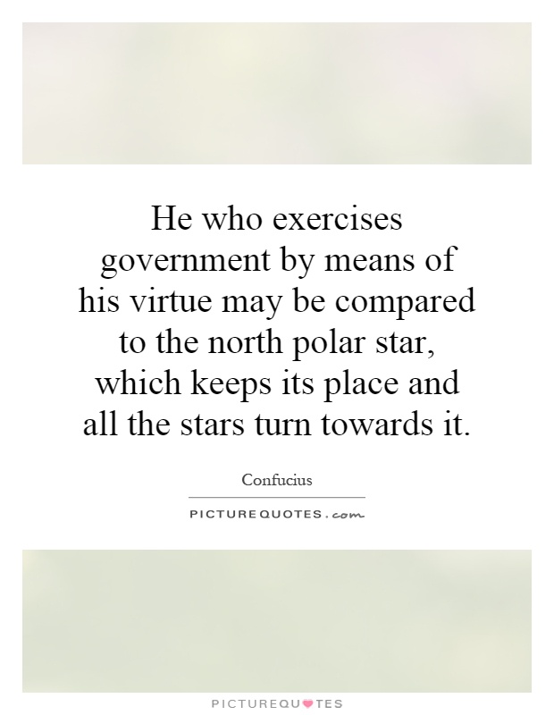 He who exercises government by means of his virtue may be compared to the north polar star, which keeps its place and all the stars turn towards it Picture Quote #1