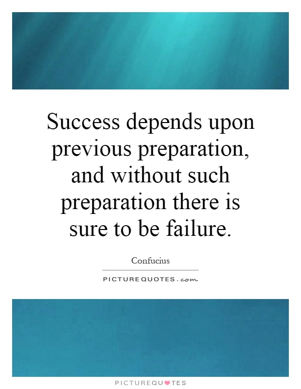 Success depends upon previous preparation, and without such preparation there is sure to be failure Picture Quote #1