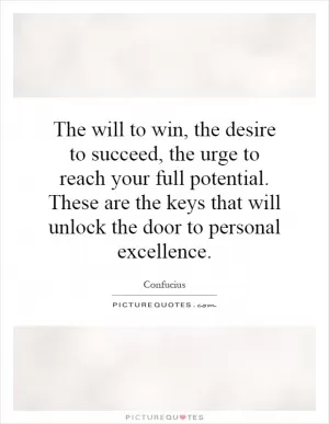 The will to win, the desire to succeed, the urge to reach your full potential. These are the keys that will unlock the door to personal excellence Picture Quote #1