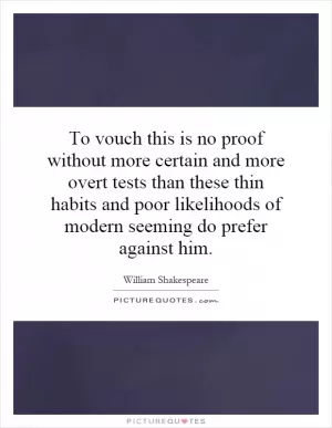 To vouch this is no proof without more certain and more overt tests than these thin habits and poor likelihoods of modern seeming do prefer against him Picture Quote #1