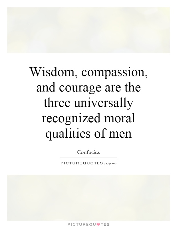 Wisdom, compassion, and courage are the three universally recognized moral qualities of men Picture Quote #1