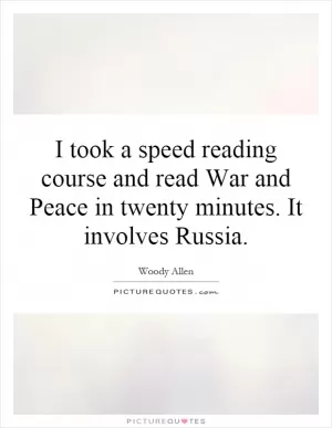 I took a speed reading course and read War and Peace in twenty minutes. It involves Russia Picture Quote #1