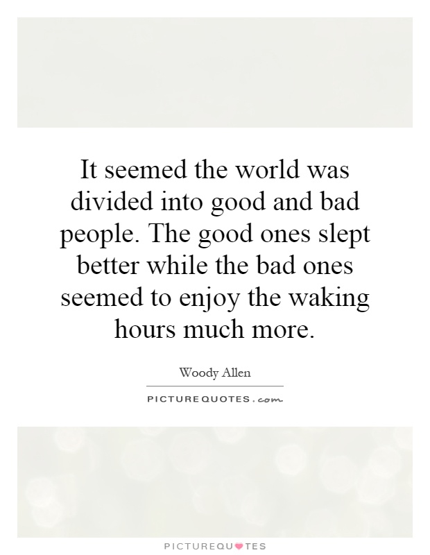 It seemed the world was divided into good and bad people. The good ones slept better while the bad ones seemed to enjoy the waking hours much more Picture Quote #1