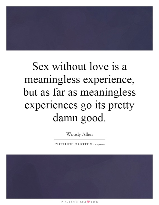Sex without love is a meaningless experience, but as far as meaningless experiences go its pretty damn good Picture Quote #1