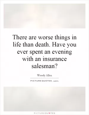 There are worse things in life than death. Have you ever spent an evening with an insurance salesman? Picture Quote #1