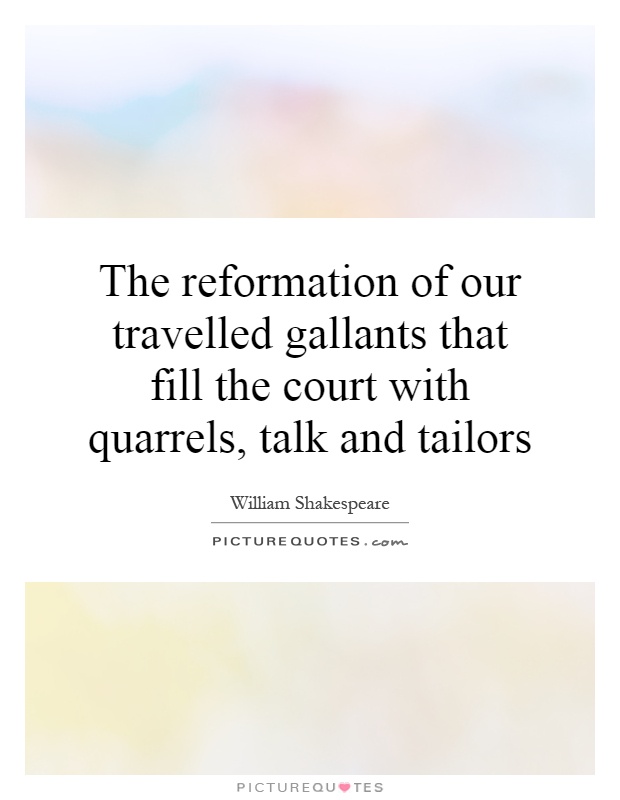 The reformation of our travelled gallants that fill the court with quarrels, talk and tailors Picture Quote #1