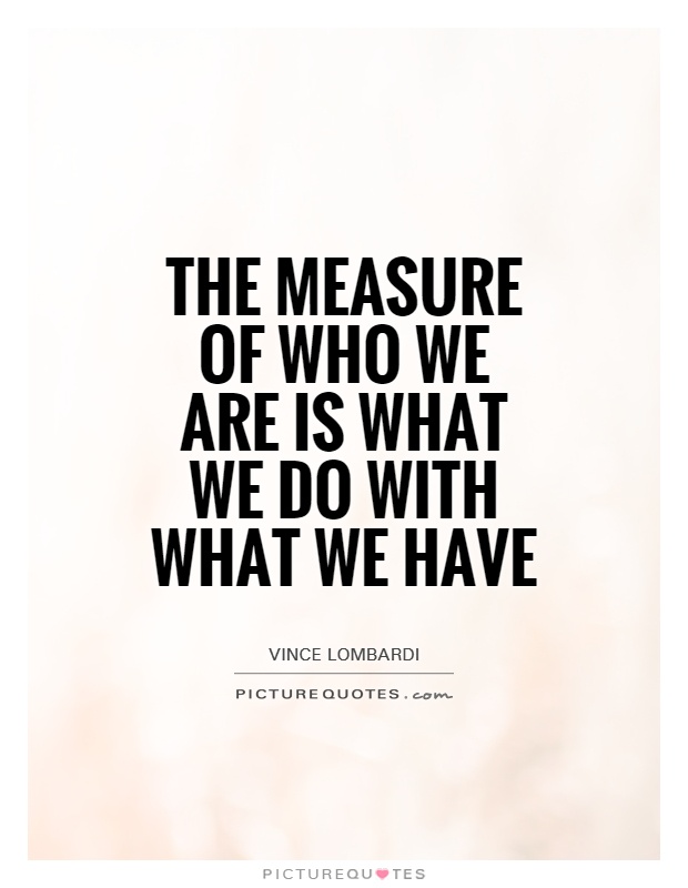 The measure of who we are is what we do with what we have Picture Quote #1