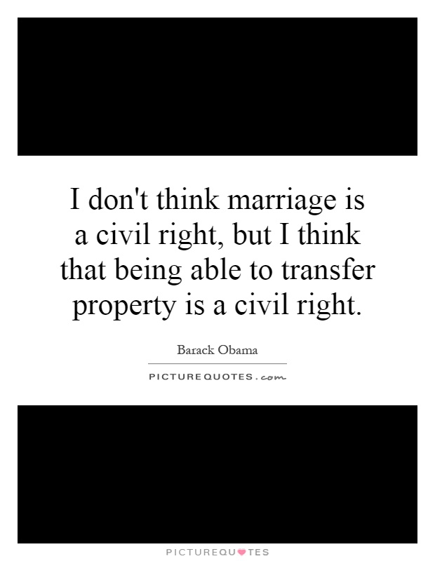 I don't think marriage is a civil right, but I think that being able to transfer property is a civil right Picture Quote #1