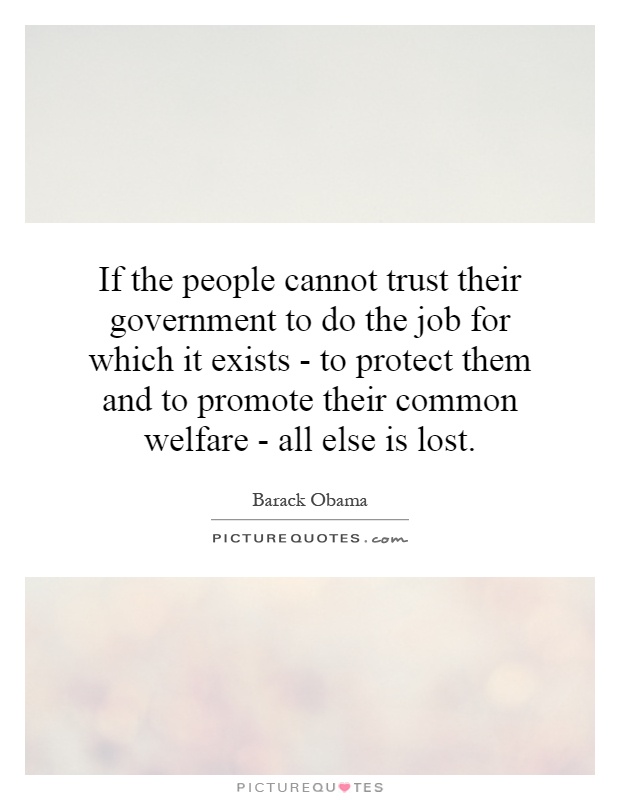 If the people cannot trust their government to do the job for which it exists - to protect them and to promote their common welfare - all else is lost Picture Quote #1