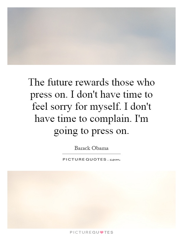The future rewards those who press on. I don't have time to feel sorry for myself. I don't have time to complain. I'm going to press on Picture Quote #1