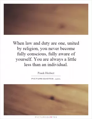 When law and duty are one, united by religion, you never become fully conscious, fully aware of yourself. You are always a little less than an individual Picture Quote #1