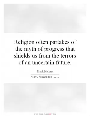 Religion often partakes of the myth of progress that shields us from the terrors of an uncertain future Picture Quote #1