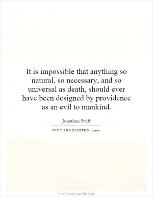 It is impossible that anything so natural, so necessary, and so universal as death, should ever have been designed by providence as an evil to mankind Picture Quote #1
