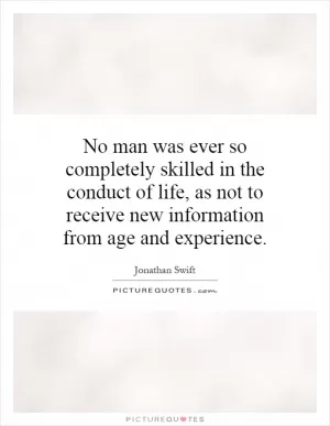No man was ever so completely skilled in the conduct of life, as not to receive new information from age and experience Picture Quote #1