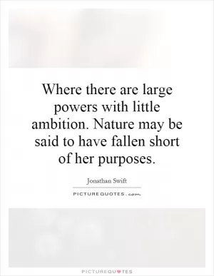 Where there are large powers with little ambition. Nature may be said to have fallen short of her purposes Picture Quote #1