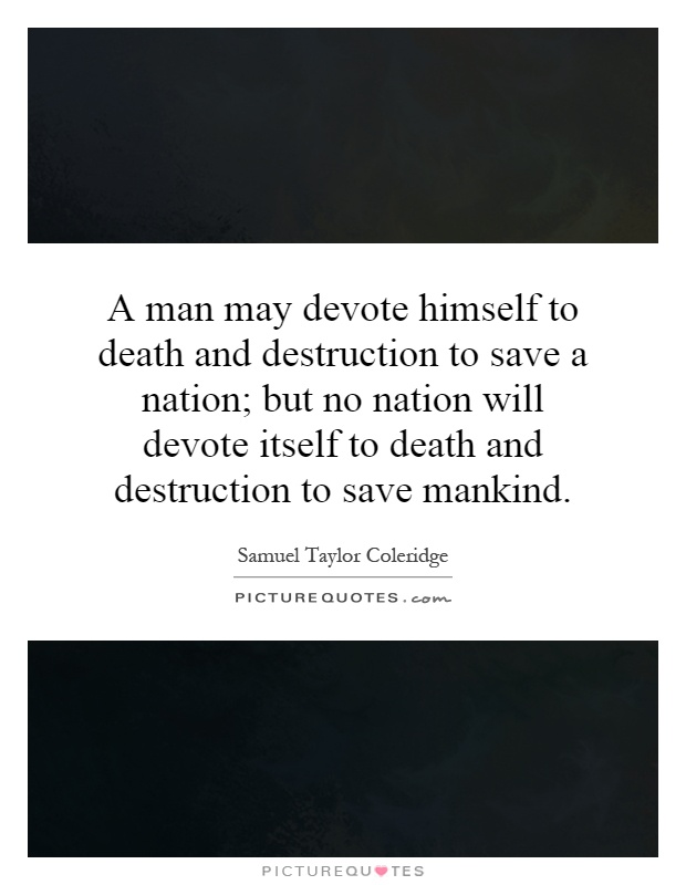 A man may devote himself to death and destruction to save a nation; but no nation will devote itself to death and destruction to save mankind Picture Quote #1