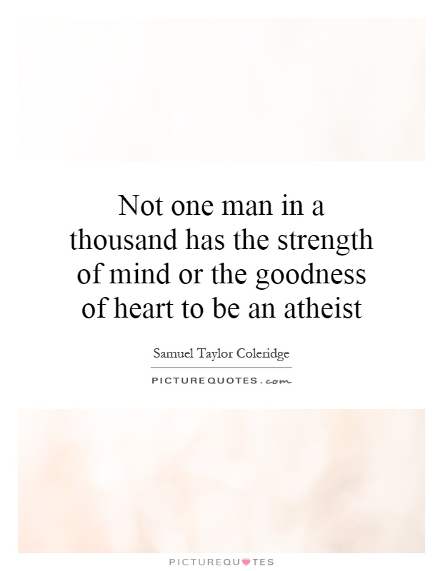 Not one man in a thousand has the strength of mind or the goodness of heart to be an atheist Picture Quote #1