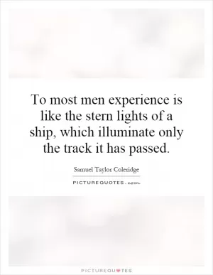 To most men experience is like the stern lights of a ship, which illuminate only the track it has passed Picture Quote #1