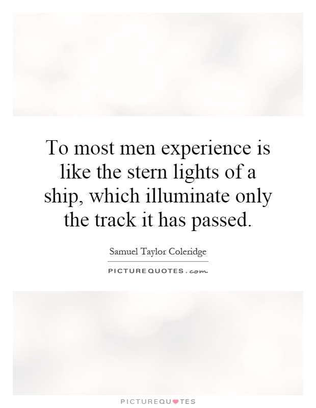 To most men experience is like the stern lights of a ship, which illuminate only the track it has passed Picture Quote #1