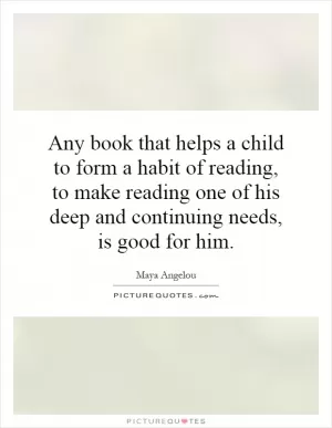 Any book that helps a child to form a habit of reading, to make reading one of his deep and continuing needs, is good for him Picture Quote #1