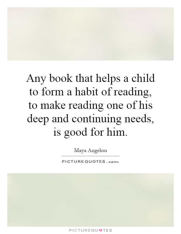 Any book that helps a child to form a habit of reading, to make reading one of his deep and continuing needs, is good for him Picture Quote #1