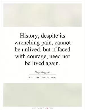 History, despite its wrenching pain, cannot be unlived, but if faced with courage, need not be lived again Picture Quote #1