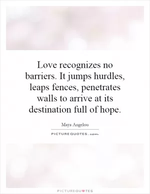 Love recognizes no barriers. It jumps hurdles, leaps fences, penetrates walls to arrive at its destination full of hope Picture Quote #1