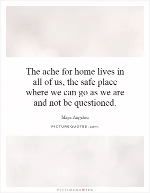 The ache for home lives in all of us, the safe place where we can go as we are and not be questioned Picture Quote #1