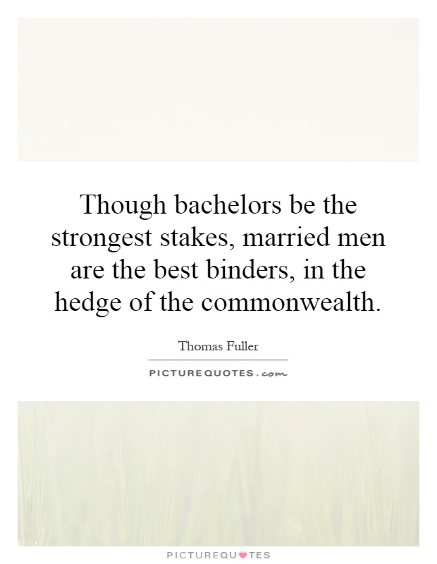 Though bachelors be the strongest stakes, married men are the best binders, in the hedge of the commonwealth Picture Quote #1