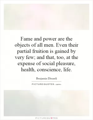 Fame and power are the objects of all men. Even their partial fruition is gained by very few; and that, too, at the expense of social pleasure, health, conscience, life Picture Quote #1