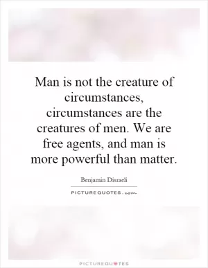 Man is not the creature of circumstances, circumstances are the creatures of men. We are free agents, and man is more powerful than matter Picture Quote #1
