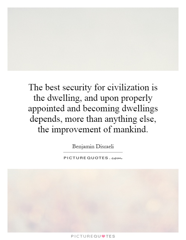 The best security for civilization is the dwelling, and upon properly appointed and becoming dwellings depends, more than anything else, the improvement of mankind Picture Quote #1