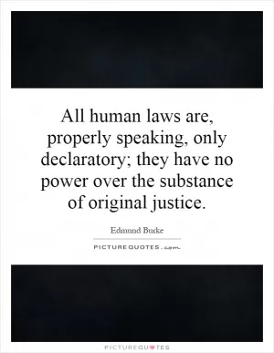 All human laws are, properly speaking, only declaratory; they have no power over the substance of original justice Picture Quote #1