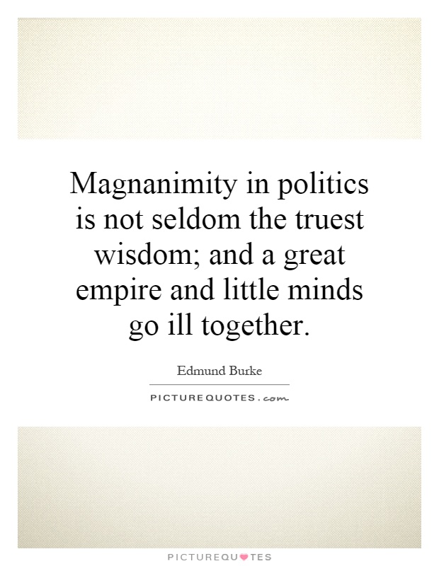 Magnanimity in politics is not seldom the truest wisdom; and a great empire and little minds go ill together Picture Quote #1
